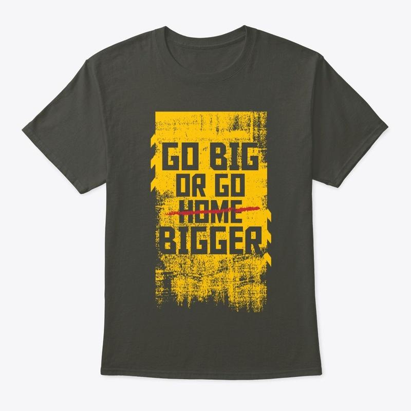 Go Big or Go Bigger Merchandise